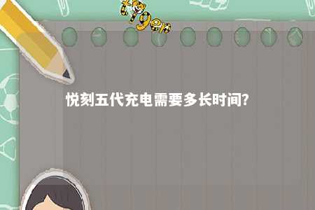 悦刻五代充电需要多长时间�？ 